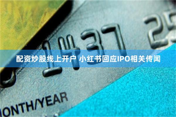 配资炒股线上开户 小红书回应IPO相关传闻
