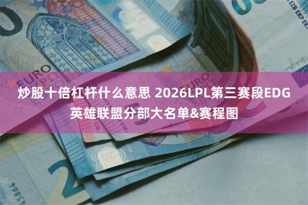 炒股十倍杠杆什么意思 2026LPL第三赛段EDG英雄联盟分部大名单&赛程图