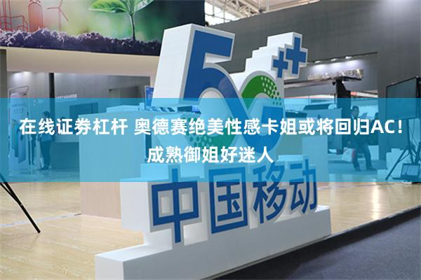 在线证劵杠杆 奥德赛绝美性感卡姐或将回归AC！成熟御姐好迷人