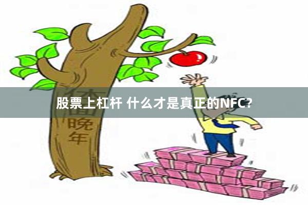 股票上杠杆 什么才是真正的NFC？