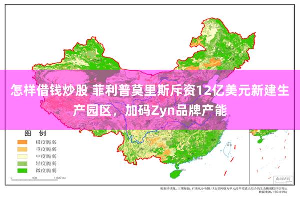 怎样借钱炒股 菲利普莫里斯斥资12亿美元新建生产园区,加码Zyn品牌产能