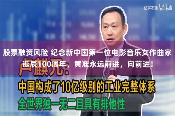 股票融资风险 纪念新中国第一位电影音乐女作曲家诞辰100周年,黄准永远前进,向前进!
