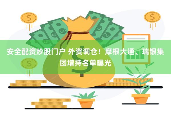 安全配资炒股门户 外资调仓!摩根大通、瑞银集团增持名单曝光