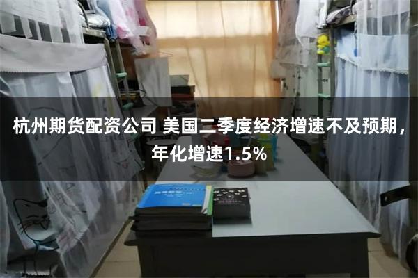 杭州期货配资公司 美国二季度经济增速不及预期，年化增速1.5%