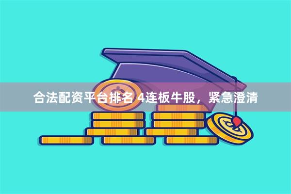 合法配资平台排名 4连板牛股,紧急澄清