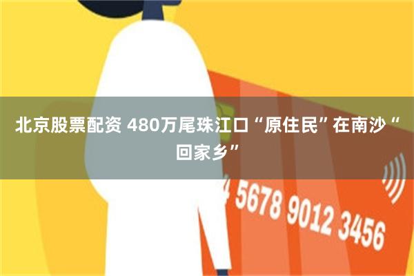 北京股票配资 480万尾珠江口“原住民”在南沙“回家乡”