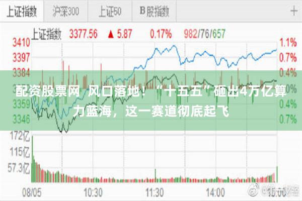 配资股票网 风口落地!“十五五”砸出4万亿算力蓝海,这一赛道彻底起飞