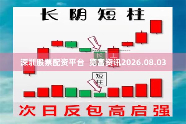 深圳股票配资平台  览富资讯2026.08.03