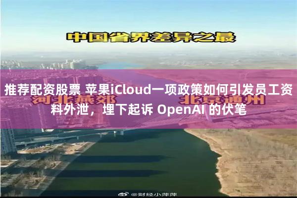 推荐配资股票 苹果iCloud一项政策如何引发员工资料外泄，埋下起诉 OpenAI 的伏笔