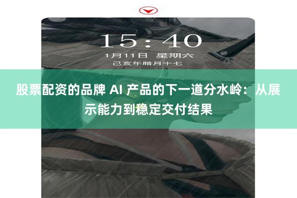 股票配资的品牌 AI 产品的下一道分水岭：从展示能力到稳定交付结果