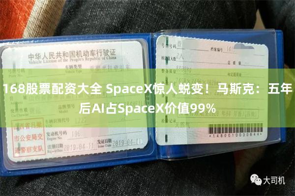 168股票配资大全 SpaceX惊人蜕变!马斯克:五年后AI占SpaceX价值99%