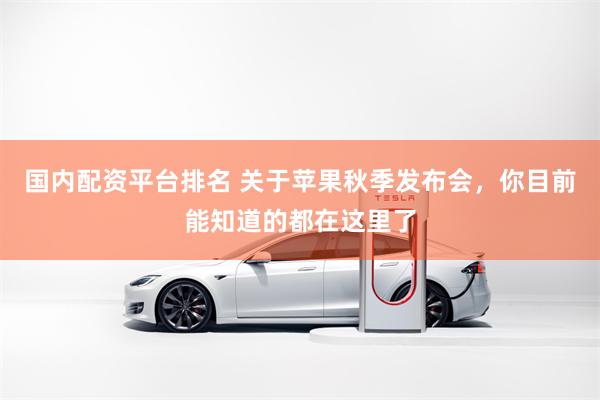 国内配资平台排名 关于苹果秋季发布会，你目前能知道的都在这里了