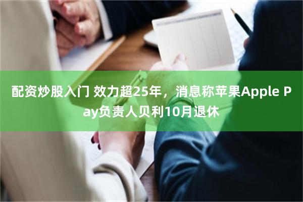配资炒股入门 效力超25年，消息称苹果Apple Pay负责人贝利10月退休
