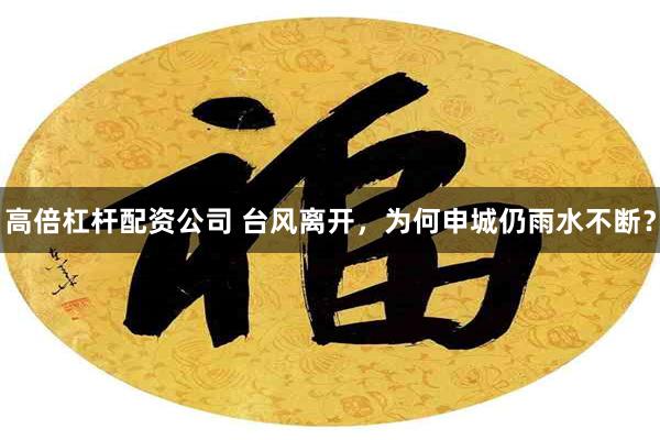 高倍杠杆配资公司 台风离开,为何申城仍雨水不断?