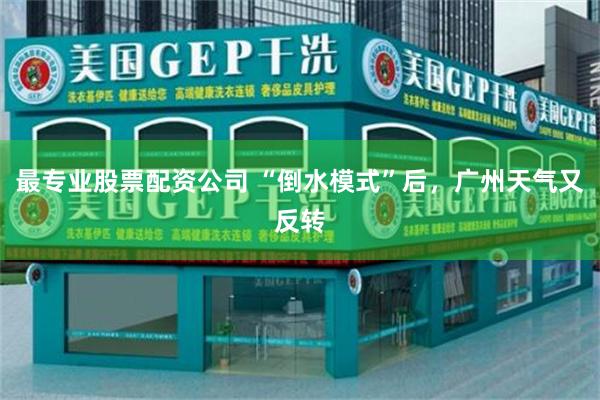 最专业股票配资公司 “倒水模式”后，广州天气又反转