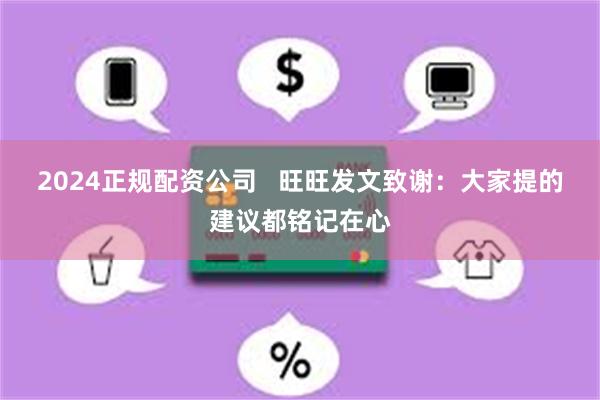 2024正规配资公司   旺旺发文致谢：大家提的建议都铭记在心