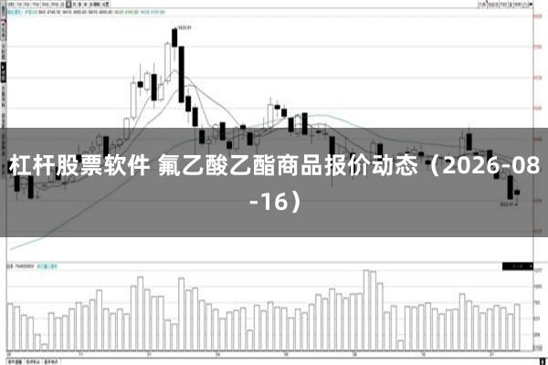 杠杆股票软件 氟乙酸乙酯商品报价动态（2026-08-16）