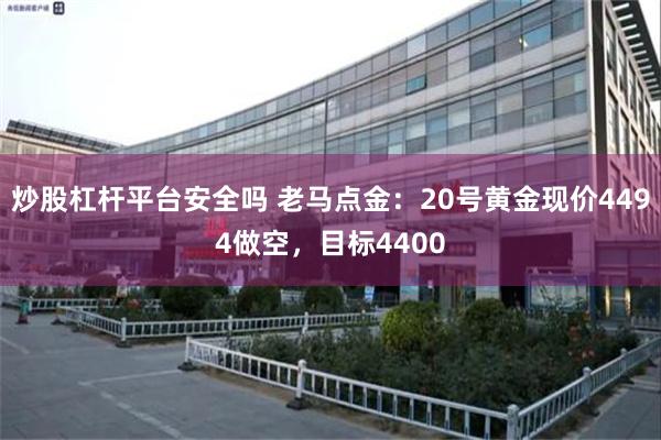 炒股杠杆平台安全吗 老马点金：20号黄金现价4494做空，目标4400