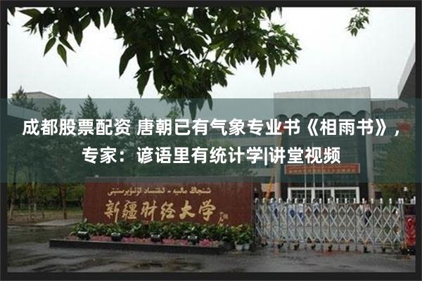 成都股票配资 唐朝已有气象专业书《相雨书》，专家：谚语里有统计学|讲堂视频