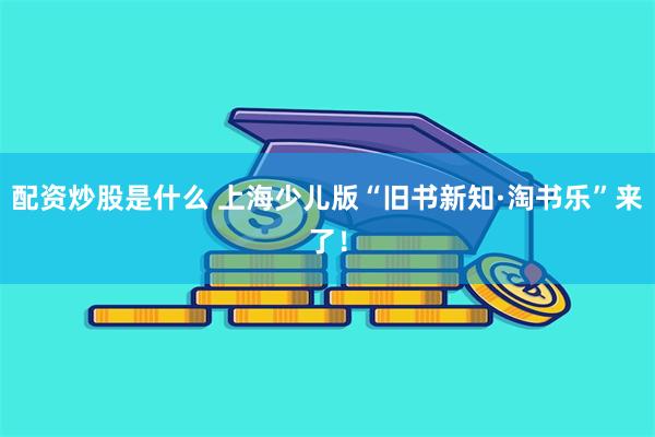 配资炒股是什么 上海少儿版“旧书新知·淘书乐”来了！
