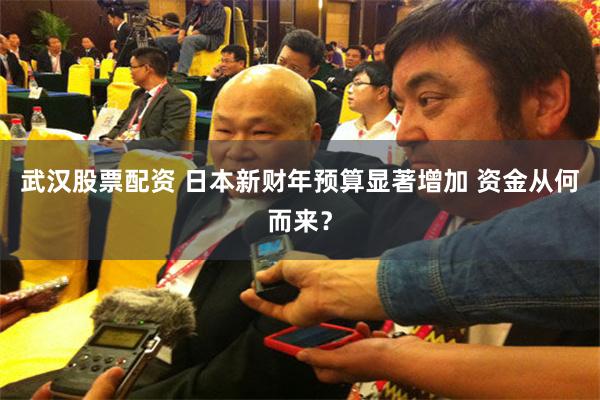 武汉股票配资 日本新财年预算显著增加 资金从何而来？