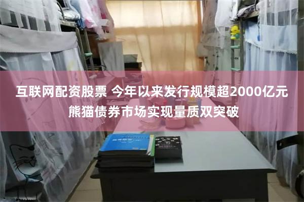 互联网配资股票 今年以来发行规模超2000亿元 熊猫债券市场实现量质双突破