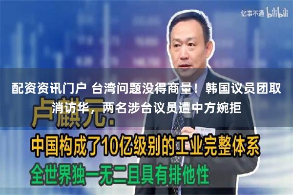 配资资讯门户 台湾问题没得商量！韩国议员团取消访华，两名涉台议员遭中方婉拒