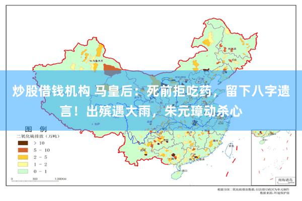 炒股借钱机构 马皇后：死前拒吃药，留下八字遗言！出殡遇大雨，朱元璋动杀心