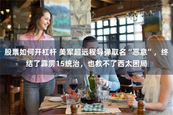 股票如何开杠杆 美军超远程导弹取名“恶意”，终结了霹雳15统治，也救不了西太困局