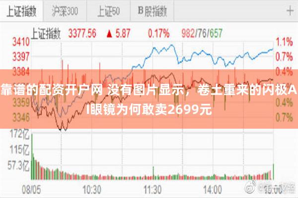 靠谱的配资开户网 没有图片显示，卷土重来的闪极AI眼镜为何敢卖2699元