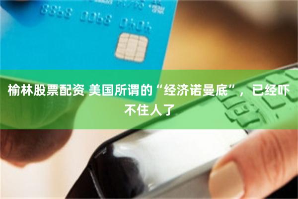 榆林股票配资 美国所谓的“经济诺曼底”，已经吓不住人了