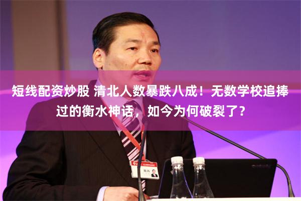 短线配资炒股 清北人数暴跌八成！无数学校追捧过的衡水神话，如今为何破裂了？