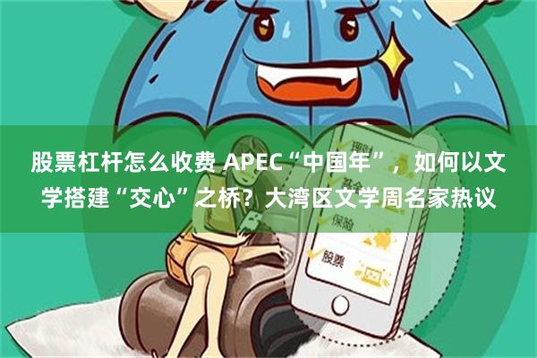 股票杠杆怎么收费 APEC“中国年”，如何以文学搭建“交心”之桥？大湾区文学周名家热议
