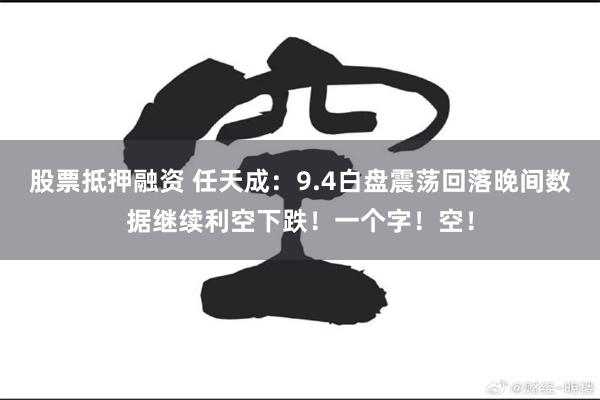 股票抵押融资 任天成：9.4白盘震荡回落晚间数据继续利空下跌！一个字！空！