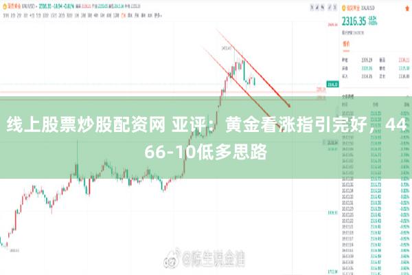 线上股票炒股配资网 亚评：黄金看涨指引完好，4466-10低多思路