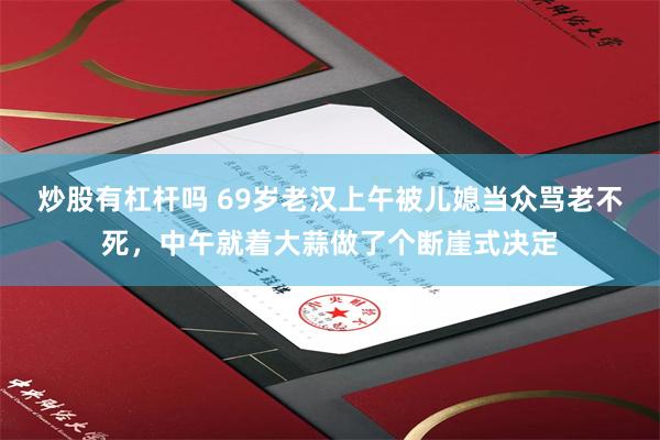炒股有杠杆吗 69岁老汉上午被儿媳当众骂老不死，中午就着大蒜做了个断崖式决定