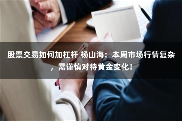 股票交易如何加杠杆 杨山海:本周市场行情复杂,需谨慎对待黄金变化!