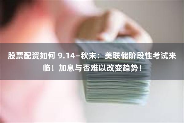 股票配资如何 9.14—秋末：美联储阶段性考试来临！加息与否难以改变趋势！