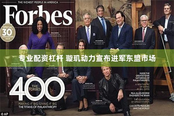 专业配资杠杆 璇玑动力宣布进军东盟市场