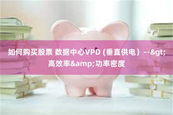 如何购买股票 数据中心VPD (垂直供电）-->高效率&功率密度