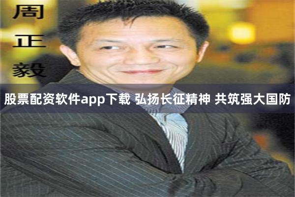 股票配资软件app下载 弘扬长征精神 共筑强大国防