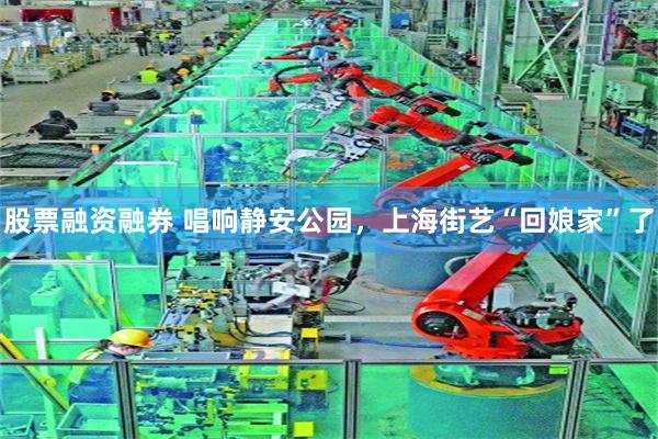 股票融资融券 唱响静安公园，上海街艺“回娘家”了