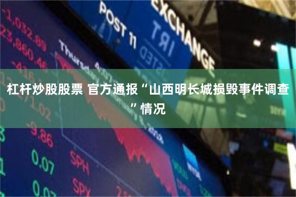 杠杆炒股股票 官方通报“山西明长城损毁事件调查”情况