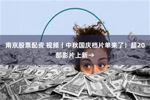 南京股票配资 视频丨中秋国庆档片单来了！超20部影片上新→