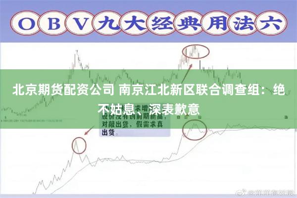 北京期货配资公司 南京江北新区联合调查组：绝不姑息、深表歉意
