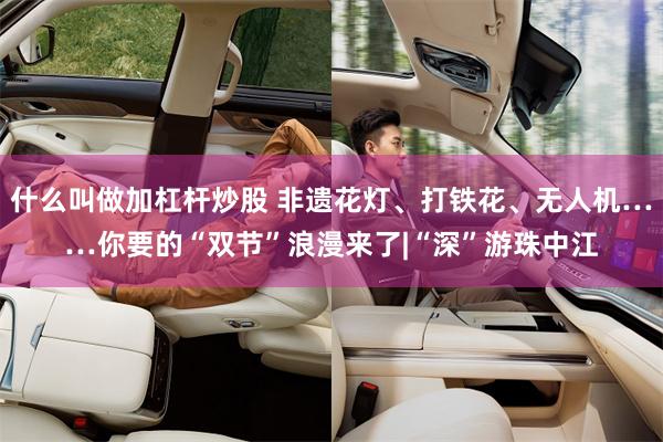 什么叫做加杠杆炒股 非遗花灯、打铁花、无人机……你要的“双节”浪漫来了|“深”游珠中江