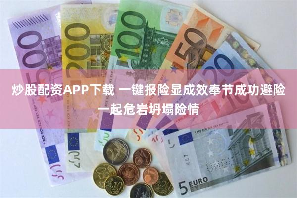 炒股配资APP下载 一键报险显成效奉节成功避险一起危岩坍塌险情