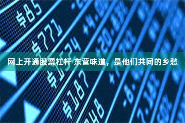 网上开通股票杠杆 东营味道,是他们共同的乡愁
