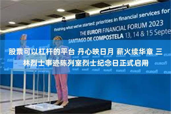 股票可以杠杆的平台 丹心映日月 薪火续华章 三林烈士事迹陈列室烈士纪念日正式启用