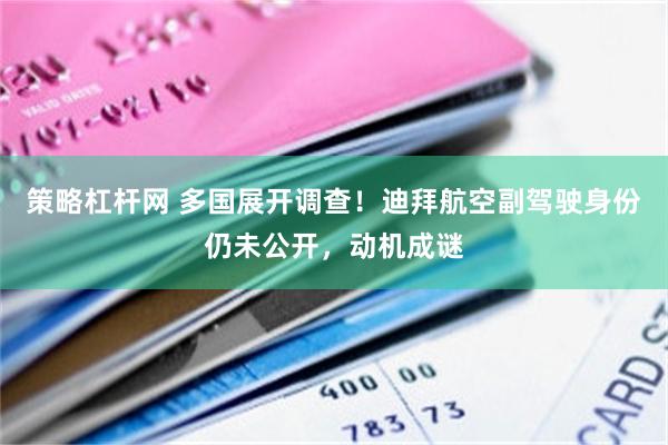 策略杠杆网 多国展开调查！迪拜航空副驾驶身份仍未公开，动机成谜